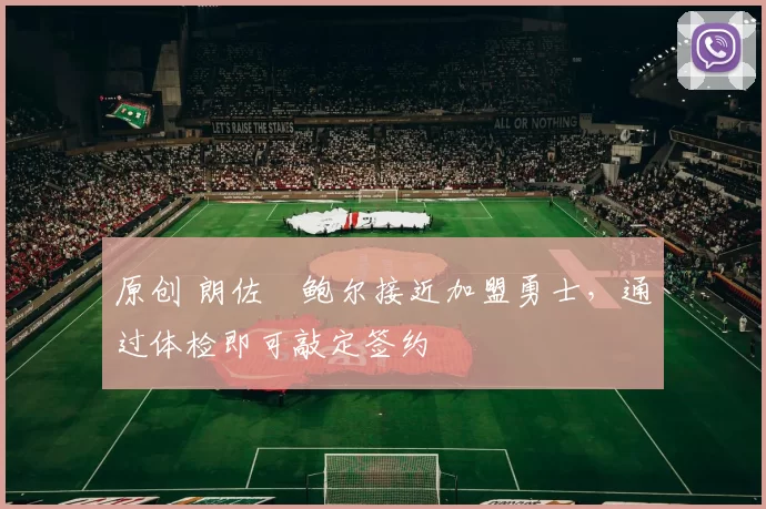 原创 朗佐・鲍尔接近加盟勇士，通过体检即可敲定签约