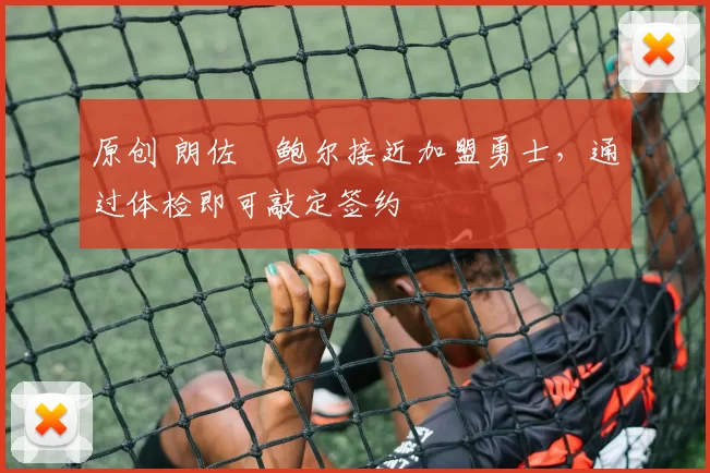 原创 朗佐・鲍尔接近加盟勇士，通过体检即可敲定签约