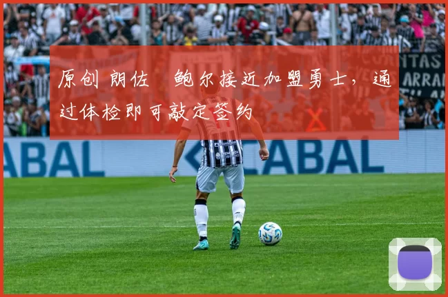 原创 朗佐・鲍尔接近加盟勇士，通过体检即可敲定签约