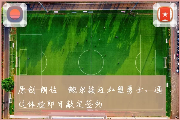 原创 朗佐・鲍尔接近加盟勇士，通过体检即可敲定签约