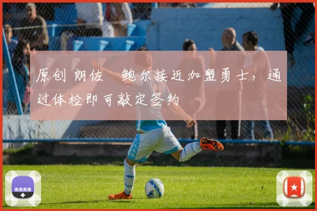原创 朗佐・鲍尔接近加盟勇士，通过体检即可敲定签约