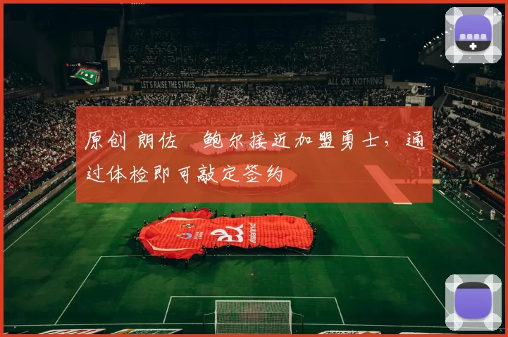 原创 朗佐・鲍尔接近加盟勇士，通过体检即可敲定签约