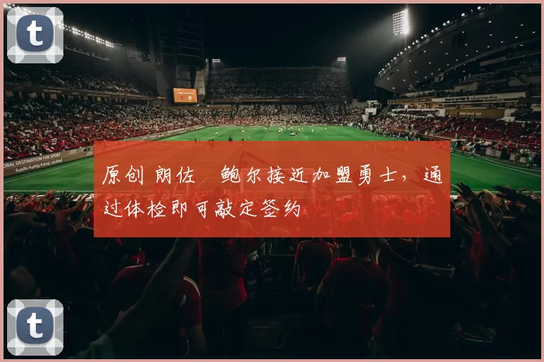 原创 朗佐・鲍尔接近加盟勇士，通过体检即可敲定签约