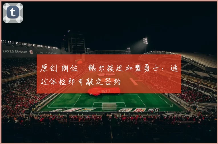 原创 朗佐・鲍尔接近加盟勇士，通过体检即可敲定签约