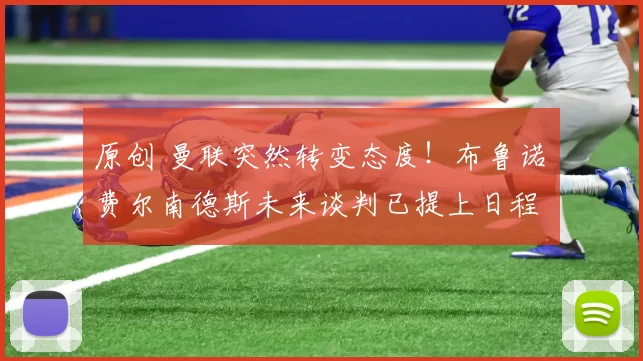 原创 曼联突然转变态度！布鲁诺・费尔南德斯未来谈判已提上日程