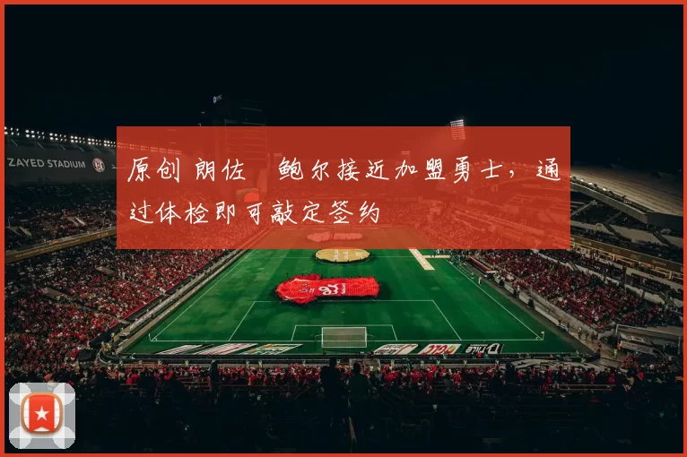 原创 朗佐・鲍尔接近加盟勇士，通过体检即可敲定签约