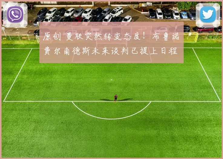 原创 曼联突然转变态度！布鲁诺・费尔南德斯未来谈判已提上日程