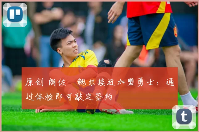 原创 朗佐・鲍尔接近加盟勇士，通过体检即可敲定签约