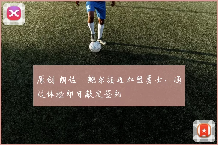 原创 朗佐・鲍尔接近加盟勇士，通过体检即可敲定签约