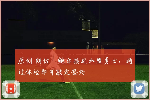 原创 朗佐・鲍尔接近加盟勇士，通过体检即可敲定签约