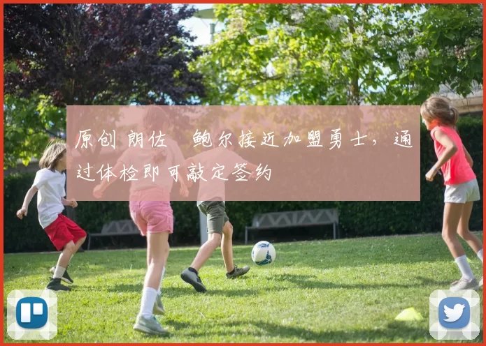 原创 朗佐・鲍尔接近加盟勇士，通过体检即可敲定签约