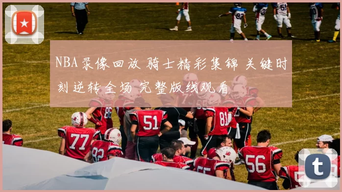 NBA录像回放 骑士精彩集锦 关键时刻逆转全场 完整版线观看