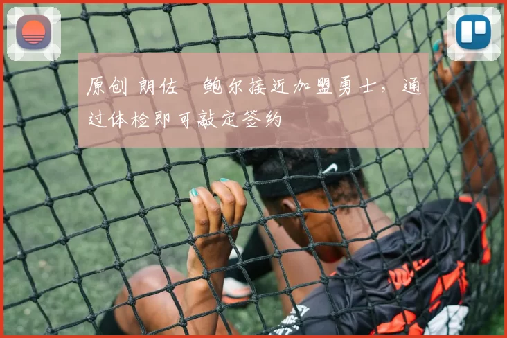 原创 朗佐・鲍尔接近加盟勇士，通过体检即可敲定签约