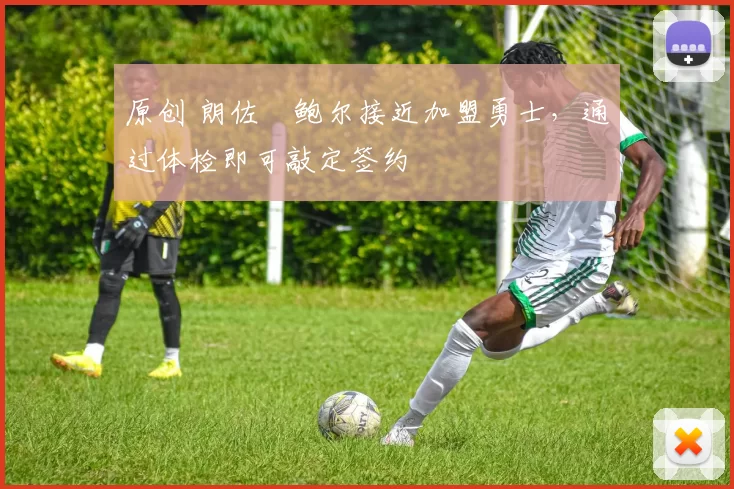 原创 朗佐・鲍尔接近加盟勇士，通过体检即可敲定签约