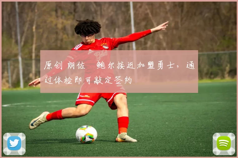 原创 朗佐・鲍尔接近加盟勇士，通过体检即可敲定签约