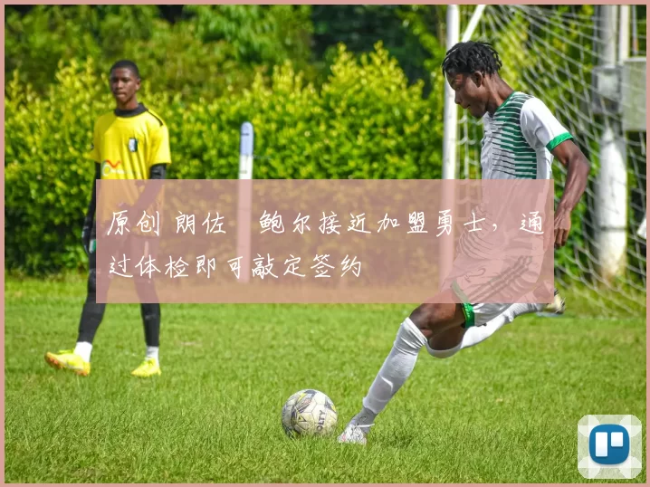 原创 朗佐・鲍尔接近加盟勇士，通过体检即可敲定签约