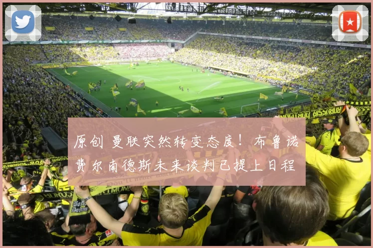 原创 曼联突然转变态度！布鲁诺・费尔南德斯未来谈判已提上日程