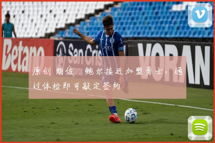 原创 朗佐・鲍尔接近加盟勇士，通过体检即可敲定签约