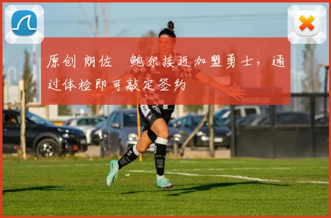 原创 朗佐・鲍尔接近加盟勇士，通过体检即可敲定签约