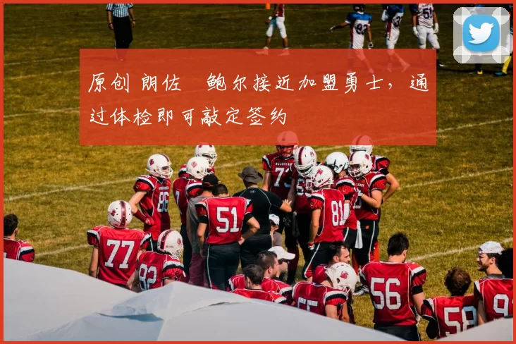 原创 朗佐・鲍尔接近加盟勇士，通过体检即可敲定签约