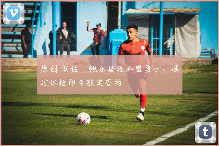 原创 朗佐・鲍尔接近加盟勇士，通过体检即可敲定签约