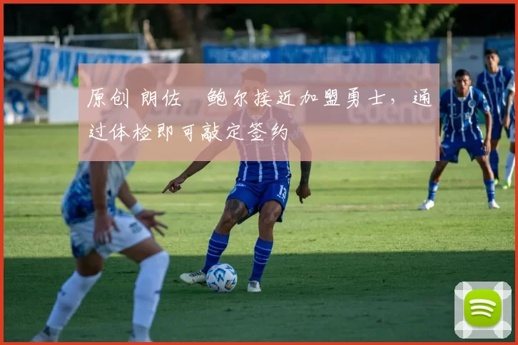 原创 朗佐・鲍尔接近加盟勇士，通过体检即可敲定签约