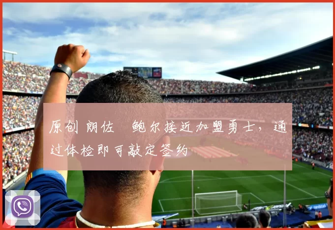 原创 朗佐・鲍尔接近加盟勇士，通过体检即可敲定签约