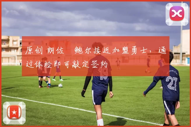 原创 朗佐・鲍尔接近加盟勇士，通过体检即可敲定签约