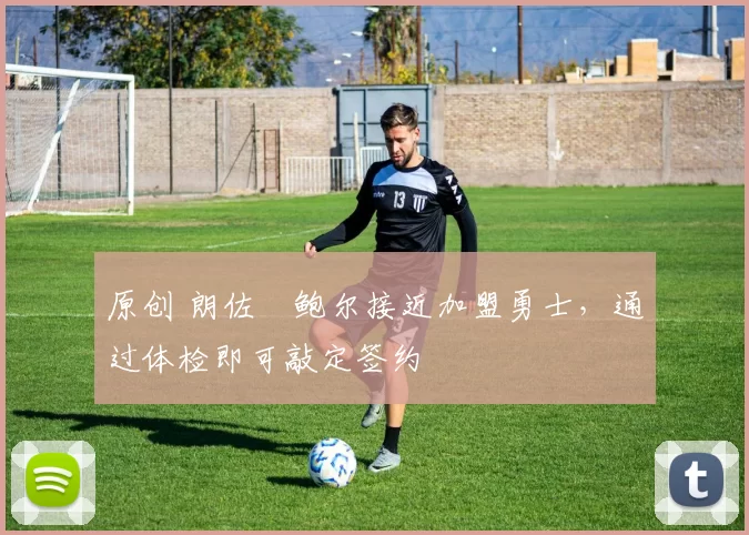原创 朗佐・鲍尔接近加盟勇士，通过体检即可敲定签约