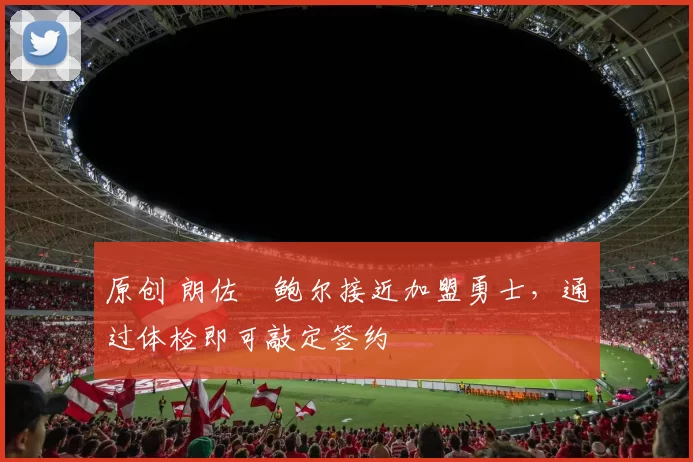 原创 朗佐・鲍尔接近加盟勇士，通过体检即可敲定签约