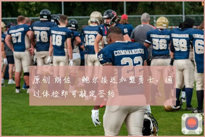 原创 朗佐・鲍尔接近加盟勇士，通过体检即可敲定签约