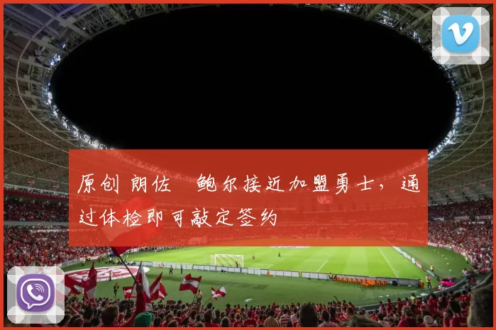 原创 朗佐・鲍尔接近加盟勇士，通过体检即可敲定签约