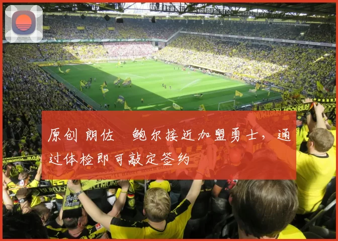 原创 朗佐・鲍尔接近加盟勇士，通过体检即可敲定签约