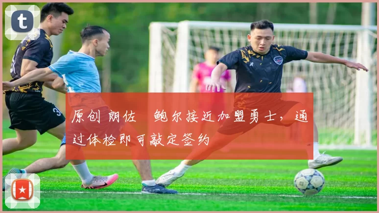 原创 朗佐・鲍尔接近加盟勇士，通过体检即可敲定签约