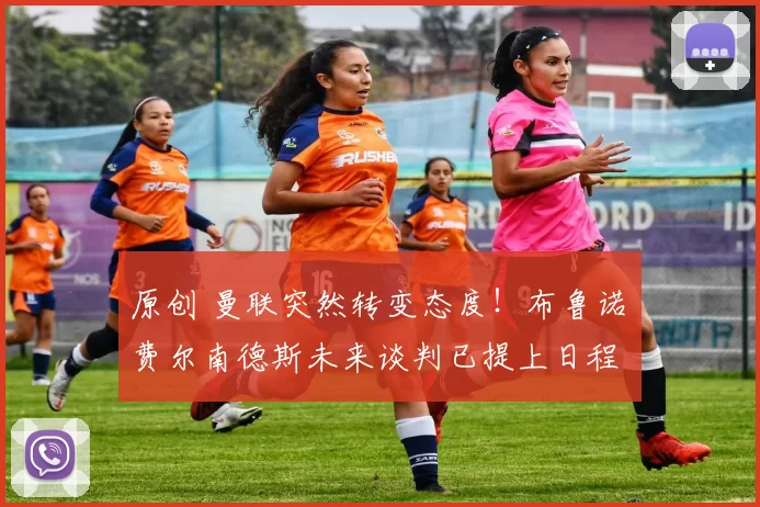 原创 曼联突然转变态度！布鲁诺・费尔南德斯未来谈判已提上日程