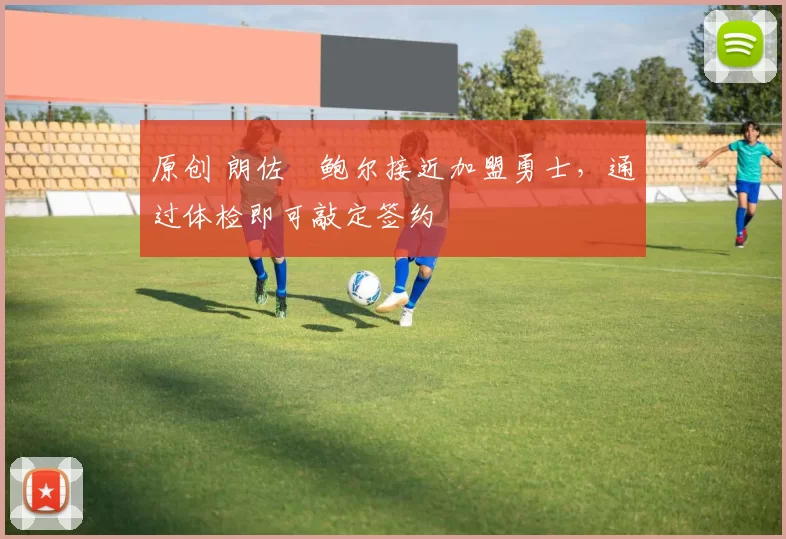 原创 朗佐・鲍尔接近加盟勇士，通过体检即可敲定签约