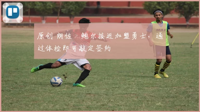 原创 朗佐・鲍尔接近加盟勇士，通过体检即可敲定签约