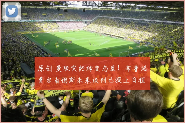 原创 曼联突然转变态度！布鲁诺・费尔南德斯未来谈判已提上日程