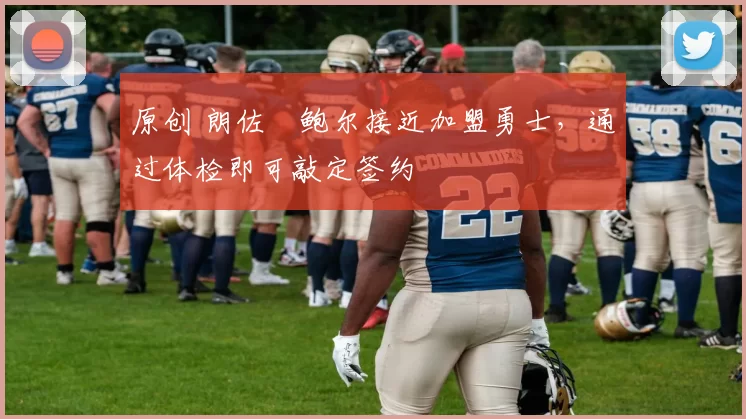 原创 朗佐・鲍尔接近加盟勇士，通过体检即可敲定签约