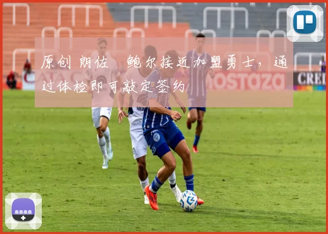 原创 朗佐・鲍尔接近加盟勇士，通过体检即可敲定签约