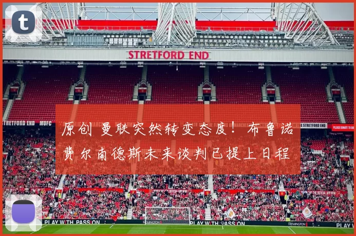 原创 曼联突然转变态度！布鲁诺・费尔南德斯未来谈判已提上日程