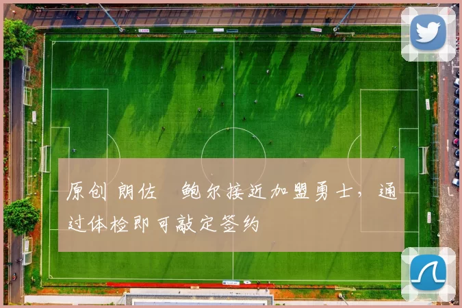 原创 朗佐・鲍尔接近加盟勇士，通过体检即可敲定签约