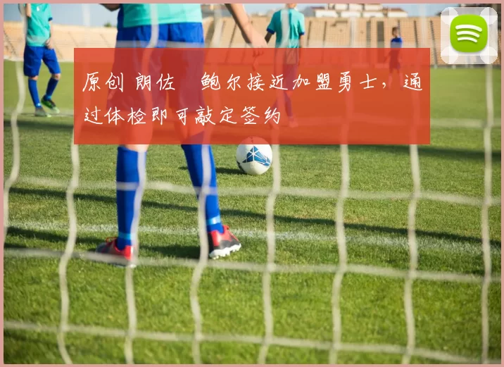 原创 朗佐・鲍尔接近加盟勇士，通过体检即可敲定签约