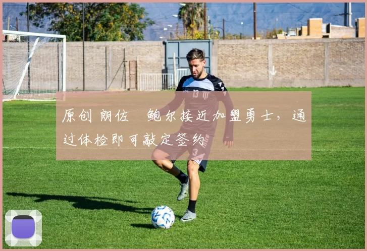 原创 朗佐・鲍尔接近加盟勇士，通过体检即可敲定签约