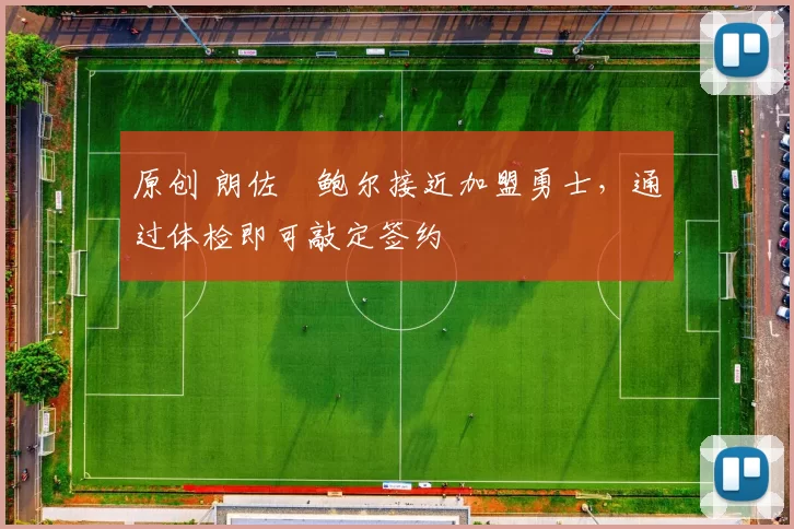 原创 朗佐・鲍尔接近加盟勇士，通过体检即可敲定签约