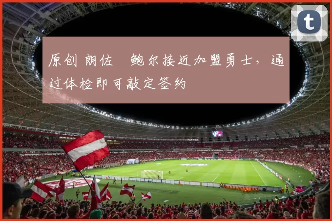 原创 朗佐・鲍尔接近加盟勇士，通过体检即可敲定签约