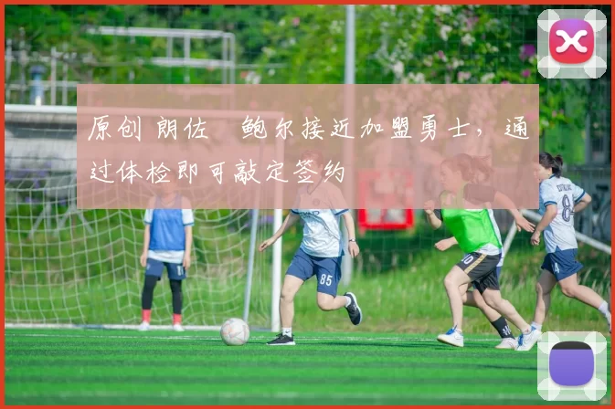 原创 朗佐・鲍尔接近加盟勇士，通过体检即可敲定签约