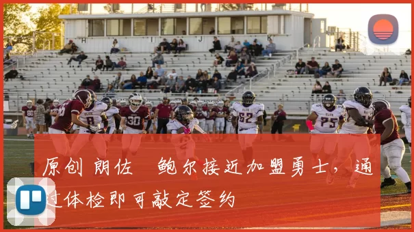 原创 朗佐・鲍尔接近加盟勇士，通过体检即可敲定签约