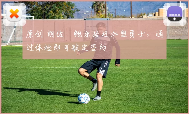 原创 朗佐・鲍尔接近加盟勇士，通过体检即可敲定签约