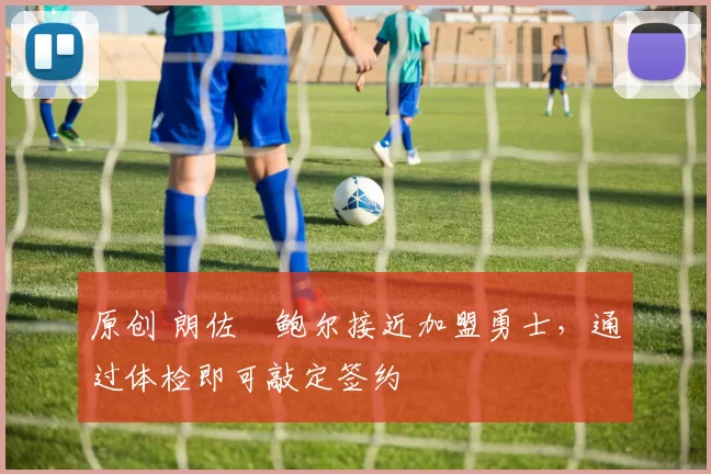 原创 朗佐・鲍尔接近加盟勇士，通过体检即可敲定签约